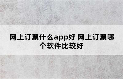 网上订票什么app好 网上订票哪个软件比较好